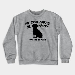 My Dog Makes Me Happy. You, Not So Much Crewneck Sweatshirt